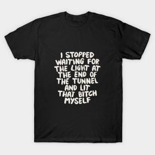 I Stopped Waiting for the Light at the End of the Tunnel and Lit that Bitch Myself T-Shirt